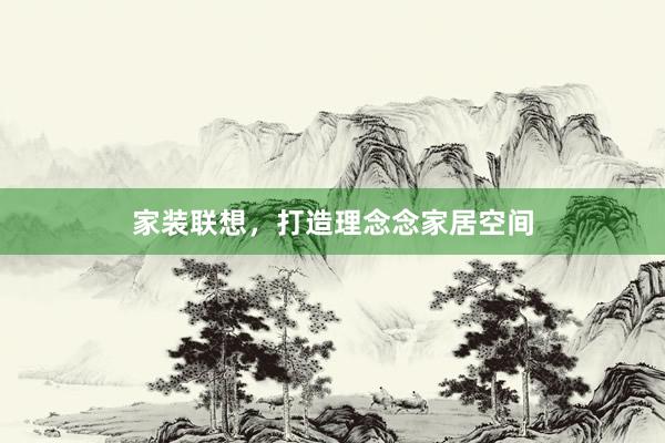家装联想,打造理念念家居空间